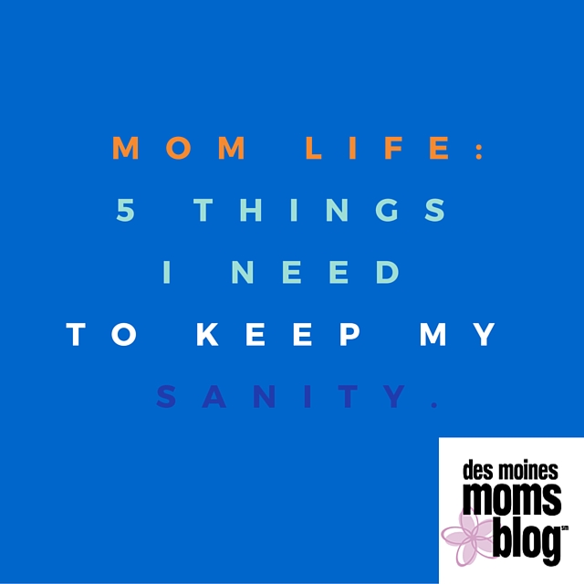Mom Life: 5 Things I Need to Keep My Sanity