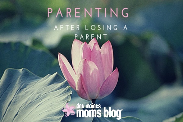 Parenting after Losing a Parent | Des Moines Moms Blog