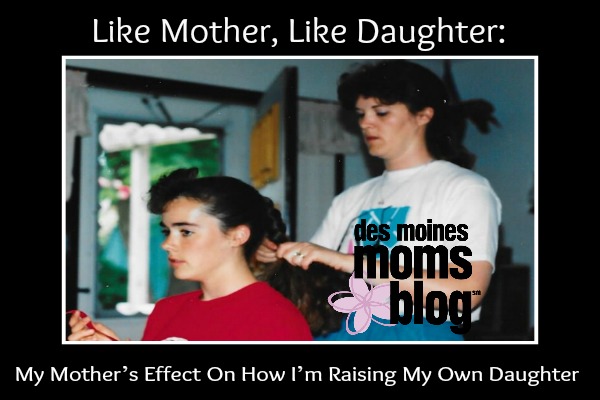 Like Mother, Like Daughter: My Mom's Effect on How I'm Raising My Daughter | Des Moines Moms Blog