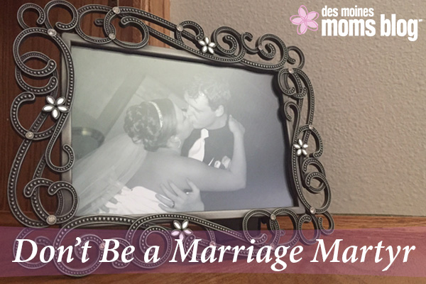 Don't Be a Marriage Martyr | Des Moines Moms Blog