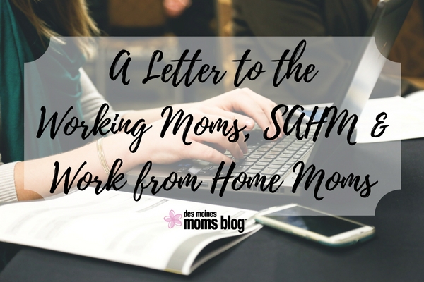 A Letter to the Working Moms, Stay-at-Home Moms, and Work-from-Home Moms | Des Moines Moms Blog