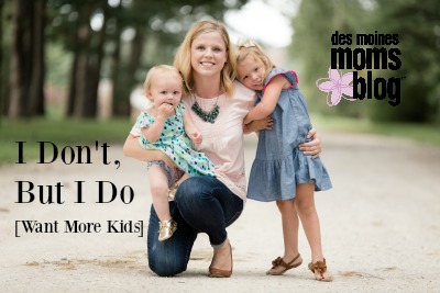 I Don't, but I Do (Want More Kids) | Des Moines Moms Blog