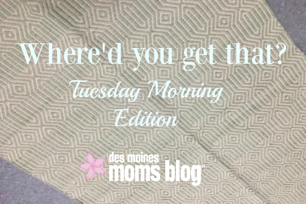 Where'd You Get That? (Tuesday Morning Edition) | Des Moines Moms Blog