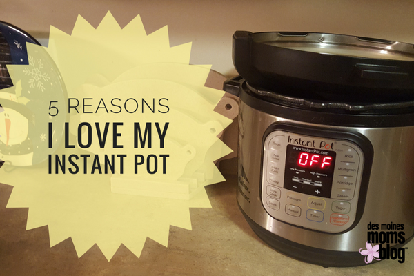Des Moines Moms Blog 5 Reasons I Love My Instant Pot