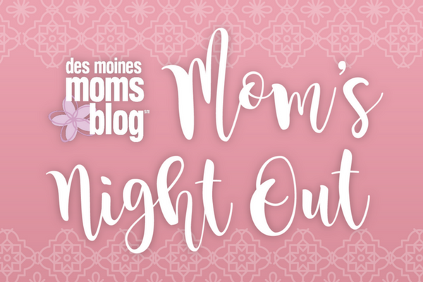 Mom's Night Out Des Moines Moms Blog Mar 1 2018