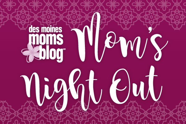 Mom's Night Out Des Moines Moms Blog